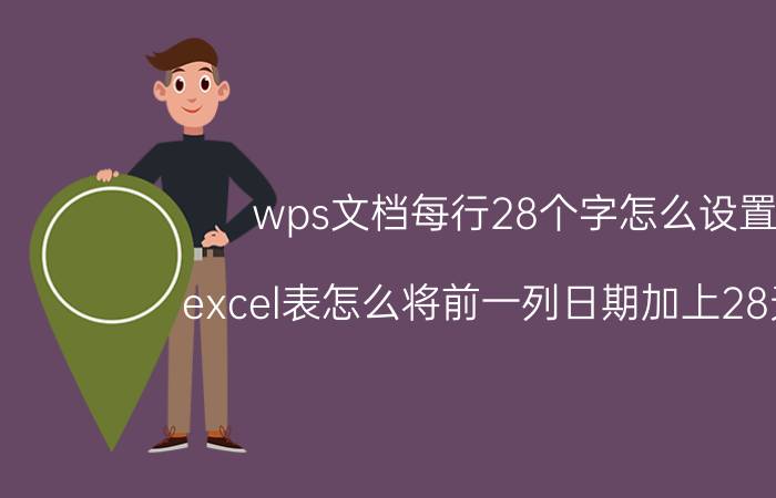 wps文档每行28个字怎么设置 excel表怎么将前一列日期加上28天后？